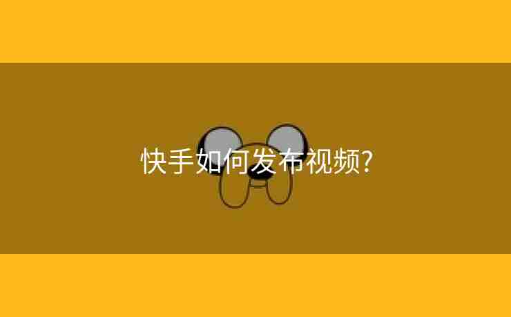 快手如何发布视频?