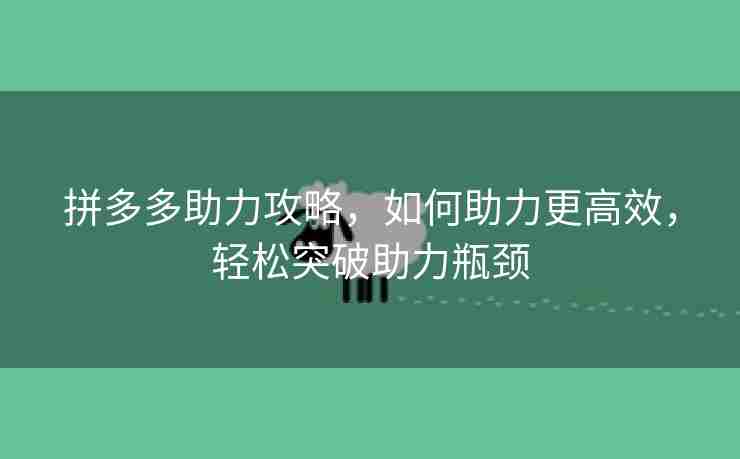 拼多多助力攻略，如何助力更高效，轻松突破助力瓶颈