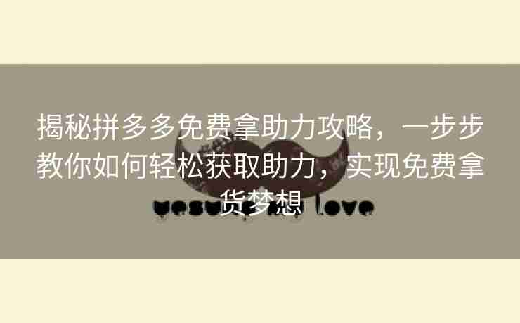 揭秘拼多多免费拿助力攻略，一步步教你如何轻松获取助力，实现免费拿货梦想