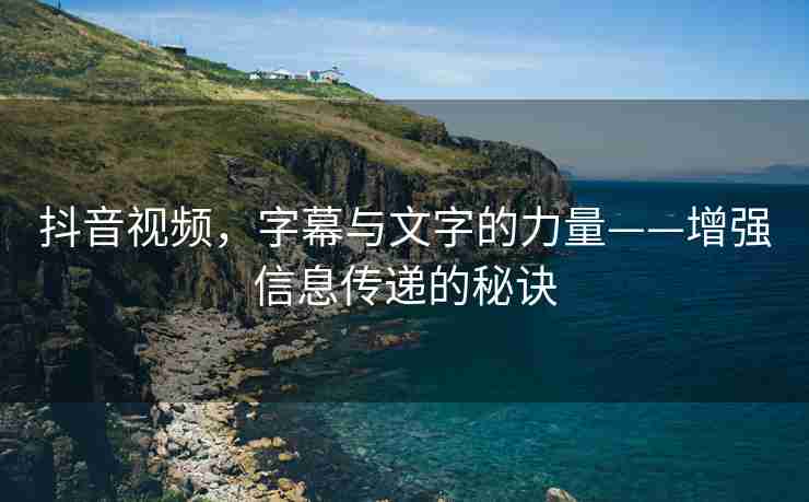 抖音视频，字幕与文字的力量——增强信息传递的秘诀