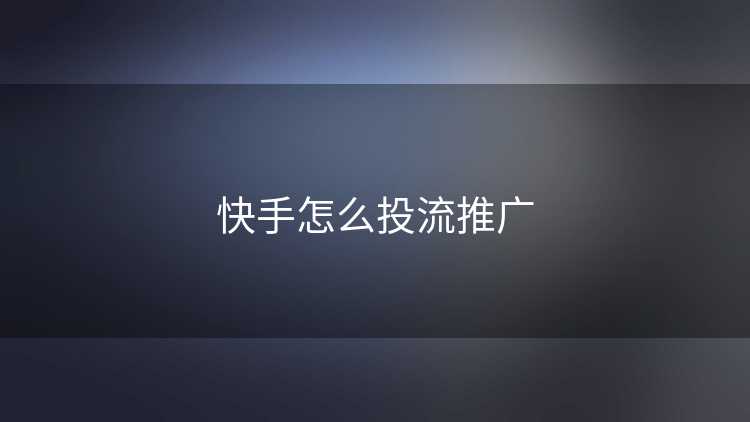 快手怎么投流推广 快手怎么投流推广