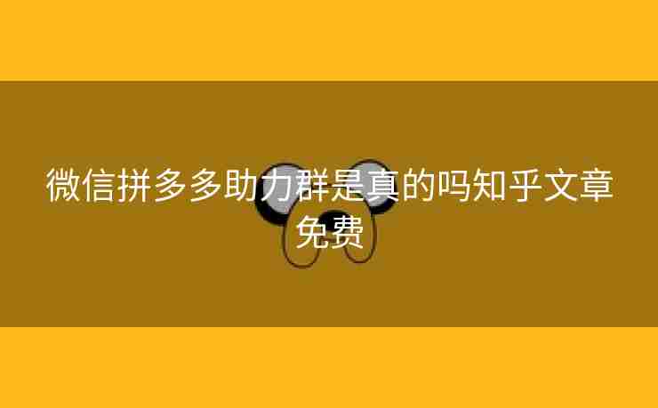 微信拼多多助力群是真的吗知乎文章免费