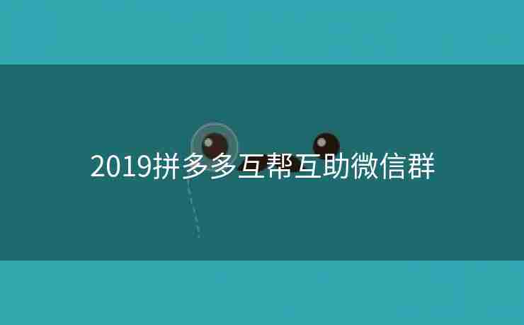 2019拼多多互帮互助微信群