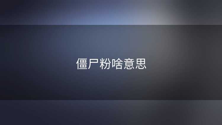 僵尸粉啥意思 僵尸粉啥意思