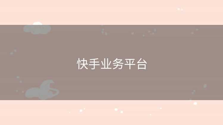 快手业务平台 快手业务平台