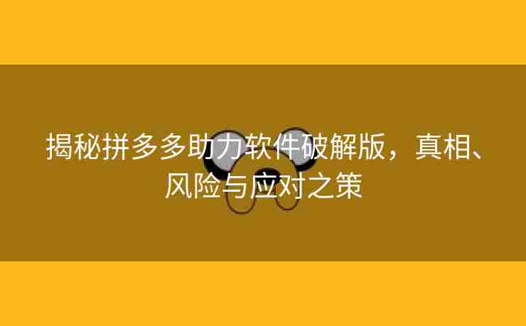 揭秘拼多多助力软件破解版，真相、风险与应对之策