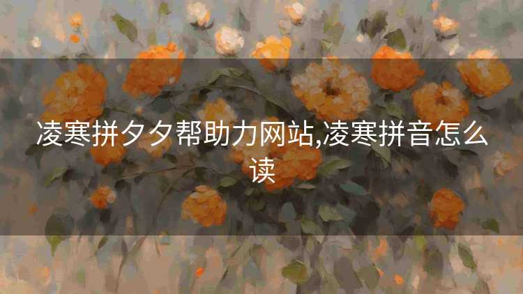 凌寒拼夕夕帮助力网站,凌寒拼音怎么读 凌寒拼夕夕帮助力网站,凌寒拼音怎么读