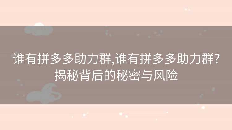 谁有拼多多助力群,谁有拼多多助力群？揭秘背后的秘密与风险