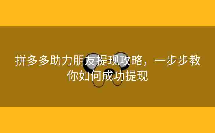 拼多多助力朋友提现攻略，一步步教你如何成功提现