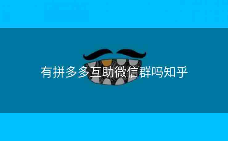 有拼多多互助微信群吗知乎