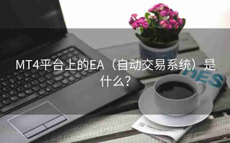 MT4平台上的EA（自动交易系统）是什么？