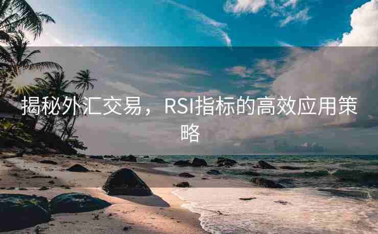 揭秘外汇交易，RSI指标的高效应用策略