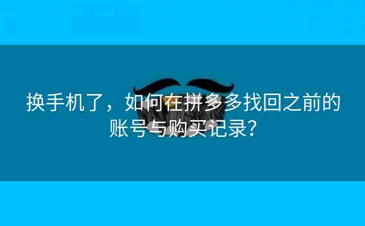 换手机了，如何在拼多多找回之前的账号与购买记录？