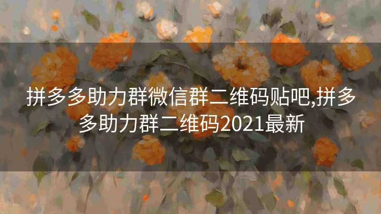 拼多多助力群微信群二维码贴吧,拼多多助力群二维码2021最新 拼多多助力群微信群二维码贴吧,拼多多助力群二维码2021最新