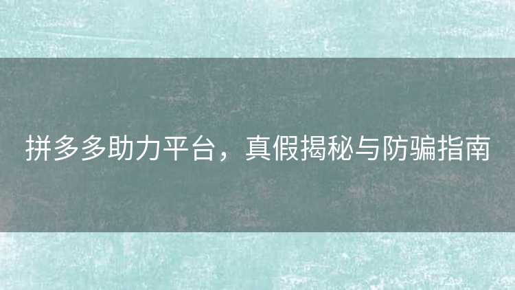 拼多多助力平台,真假揭秘与防骗指南 拼多多助力平台,真假揭秘与防骗指南