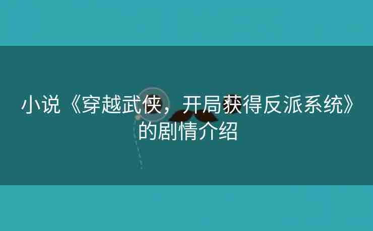 小说《穿越武侠，开局获得反派系统》的剧情介绍