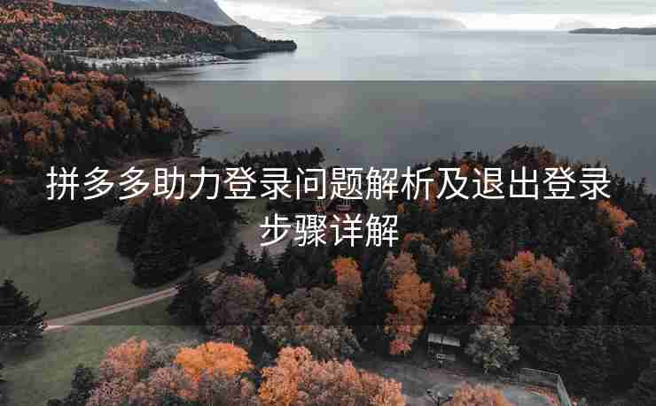 拼多多助力登录问题解析及退出登录步骤详解