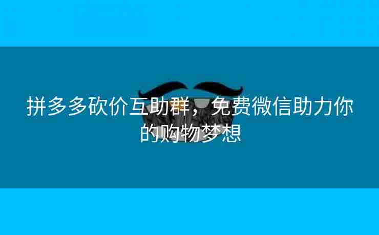 拼多多砍价互助群，免费微信助力你的购物梦想