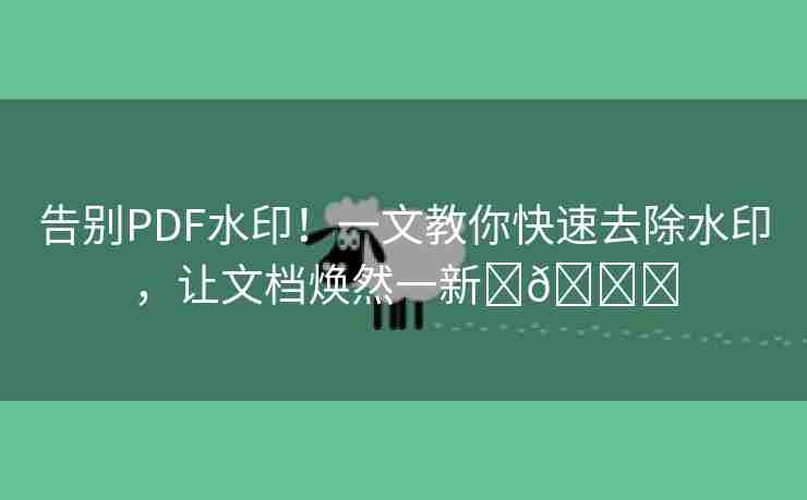 告别PDF水印！一文教你快速去除水印，让文档焕然一新✨🌈