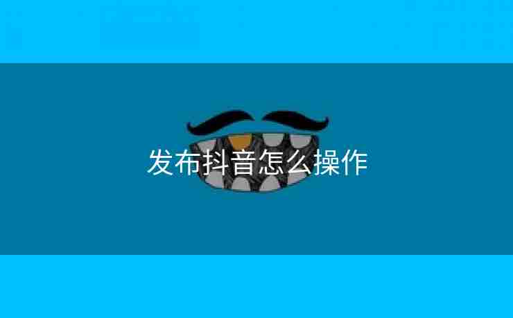 发布抖音怎么操作