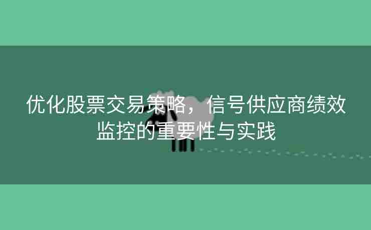 优化股票交易策略，信号供应商绩效监控的重要性与实践