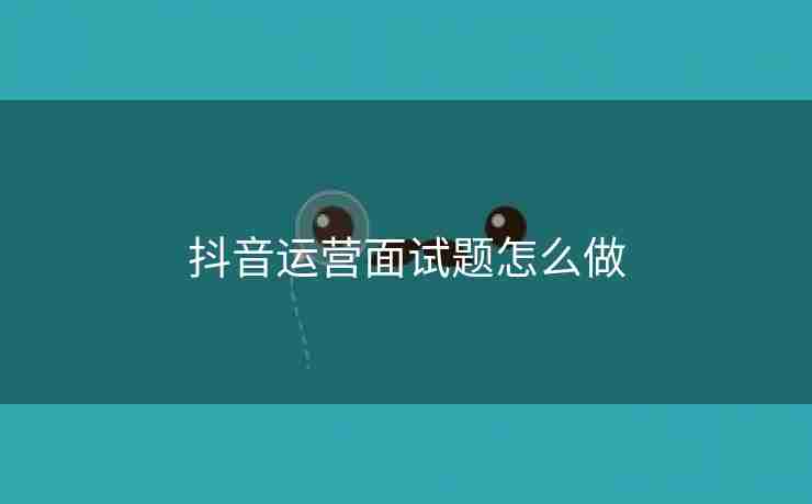 抖音运营面试题怎么做