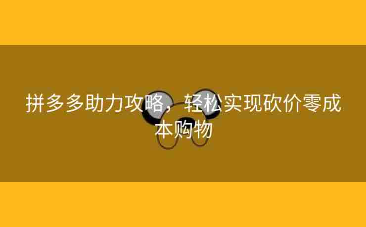 拼多多助力攻略，轻松实现砍价零成本购物