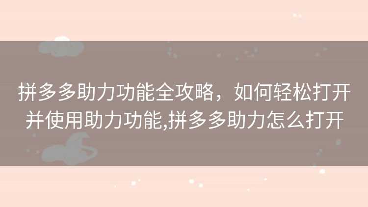拼多多助力功能全攻略,如何轻松打开并使用助力功能,拼多多助力怎么打开 拼多多助力功能全攻略,如何轻松打开并使用助力功能,拼多多助力怎么打开