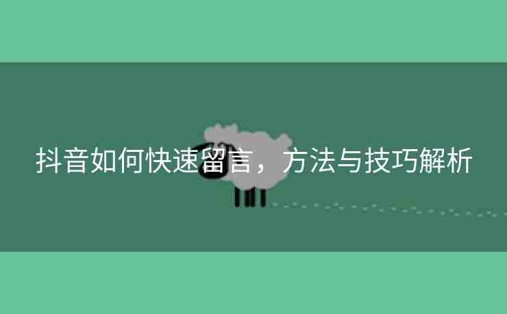 抖音如何快速留言，方法与技巧解析