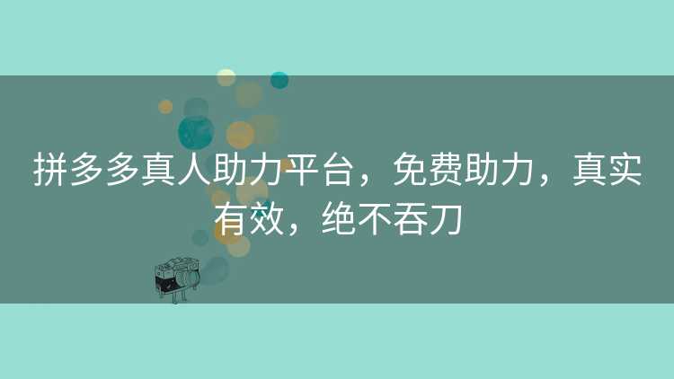 拼多多真人助力平台,免费助力,真实有效,绝不吞刀 拼多多真人助力平台,免费助力,真实有效,绝不吞刀