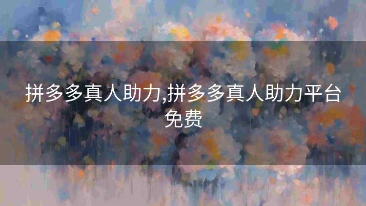 拼多多真人助力,拼多多真人助力平台免费 拼多多真人助力,拼多多真人助力平台免费