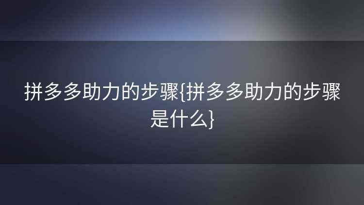 拼多多助力的步骤{拼多多助力的步骤是什么} 拼多多助力的步骤{拼多多助力的步骤是什么}