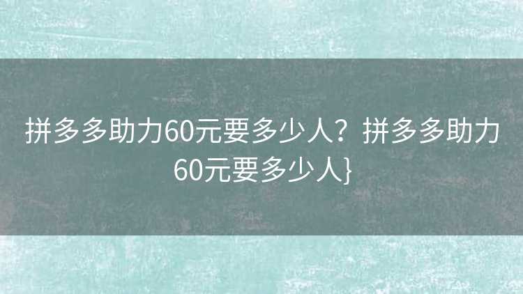 拼多多助力60元要多少人?拼多多助力60元要多少人} 拼多多助力60元要多少人?拼多多助力60元要多少人}