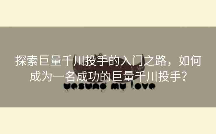 探索巨量千川投手的入门之路，如何成为一名成功的巨量千川投手？