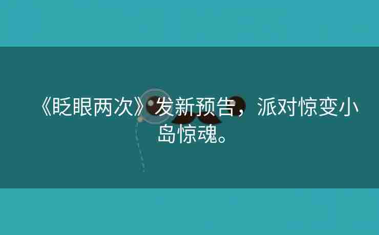 《眨眼两次》发新预告，派对惊变小岛惊魂。