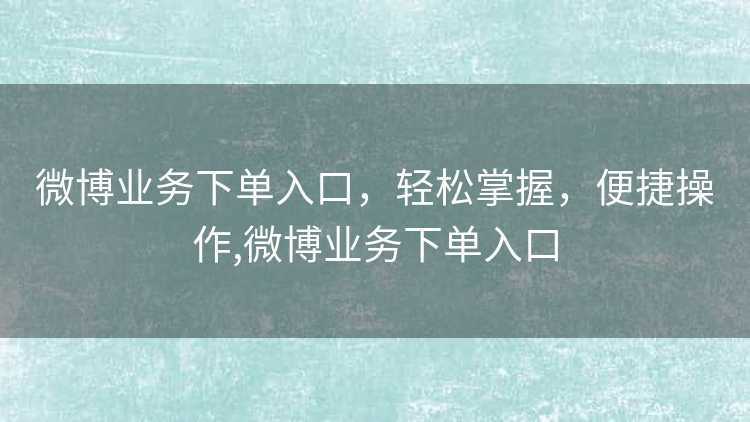 微博业务下单入口,轻松掌握,便捷操作,微博业务下单入口 微博业务下单入口,轻松掌握,便捷操作,微博业务下单入口