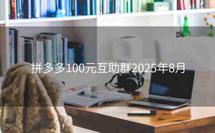 拼多多100元互助群2025年8月