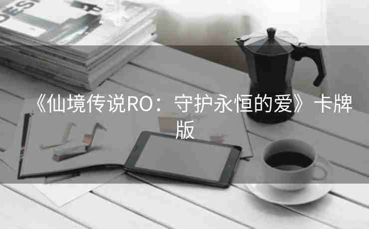 《仙境传说RO：守护永恒的爱》卡牌版