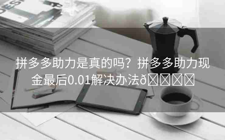 拼多多助力是真的吗？拼多多助力现金最后0.01解决办法🍓✌