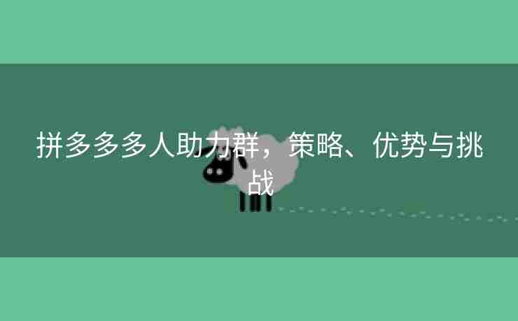 拼多多多人助力群，策略、优势与挑战