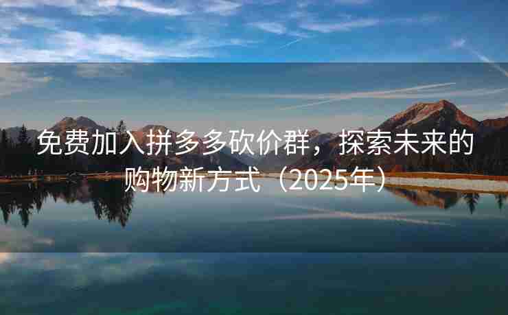 免费加入拼多多砍价群，探索未来的购物新方式（2025年）