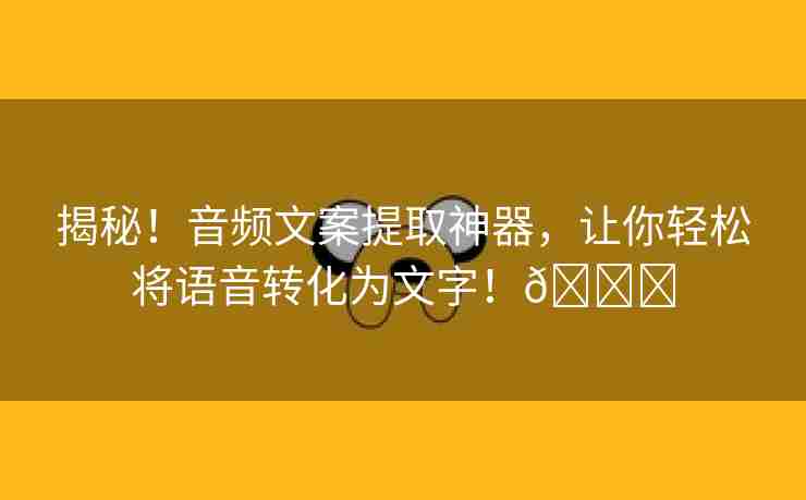 揭秘！音频文案提取神器，让你轻松将语音转化为文字！🌈