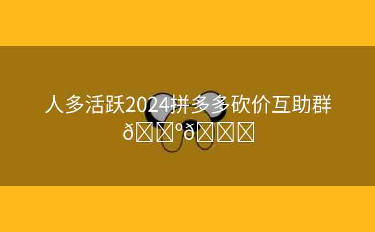 人多活跃2024拼多多砍价互助群🌺🍓