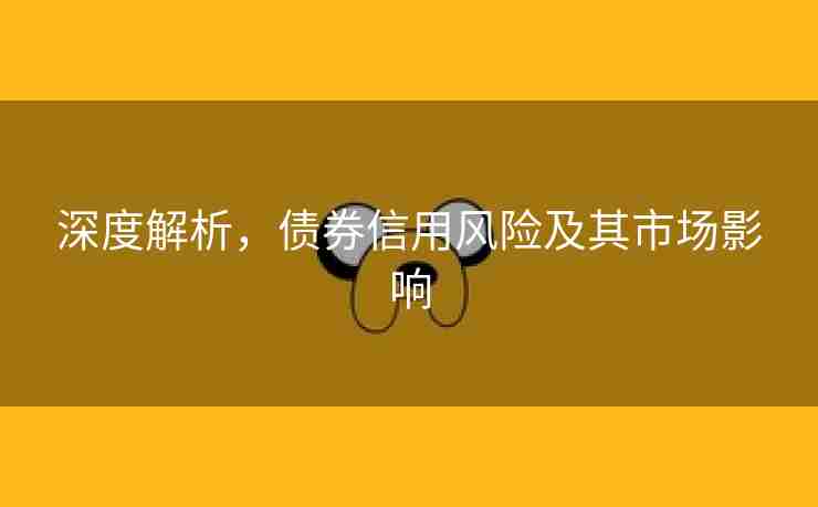 深度解析，债券信用风险及其市场影响