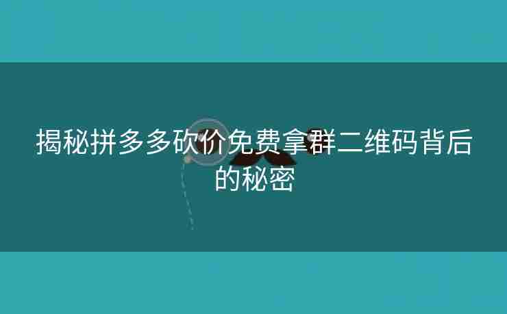 揭秘拼多多砍价免费拿群二维码背后的秘密