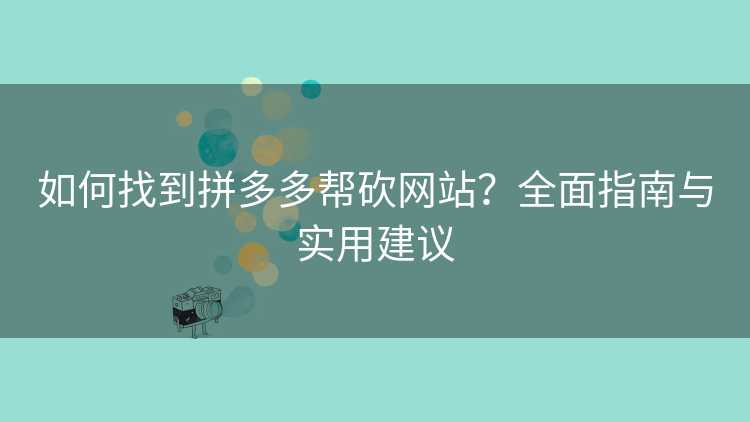 如何找到拼多多帮砍网站?全面指南与实用建议 如何找到拼多多帮砍网站?全面指南与实用建议