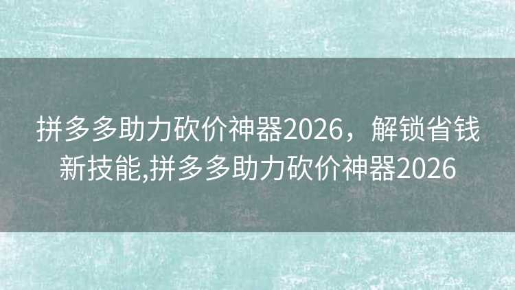 拼多多助力砍价神器2026,解锁省钱新技能,拼多多助力砍价神器2026 拼多多助力砍价神器2026,解锁省钱新技能,拼多多助力砍价神器2026