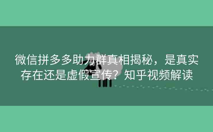 微信拼多多助力群真相揭秘，是真实存在还是虚假宣传？知乎视频解读