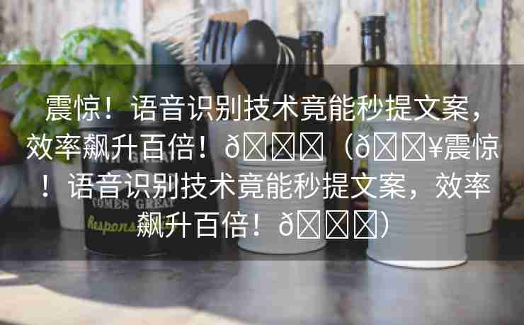 震惊！语音识别技术竟能秒提文案，效率飙升百倍！🌈（💥震惊！语音识别技术竟能秒提文案，效率飙升百倍！🚀）