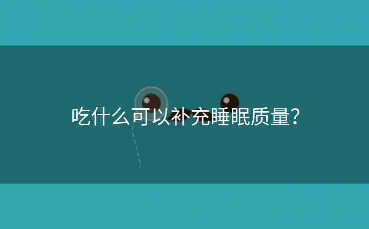 吃什么可以补充睡眠质量？